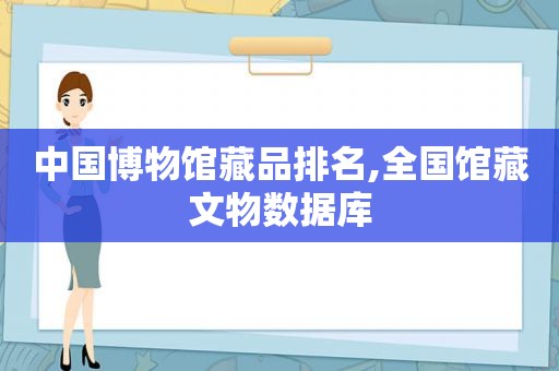 中国博物馆藏品排名,全国馆藏文物数据库  第1张