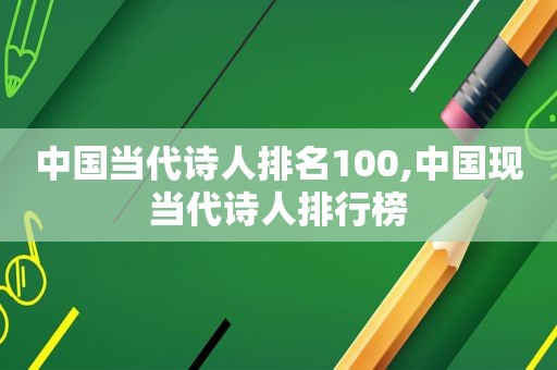 中国当代诗人排名100,中国现当代诗人排行榜