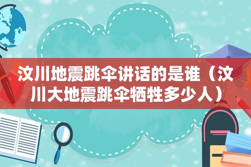 汶川地震跳伞讲话的是谁（汶川大地震跳伞牺牲多少人）