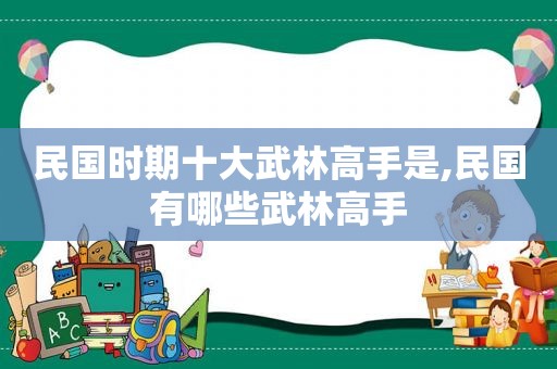 民国时期十大武林高手是,民国有哪些武林高手