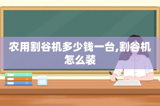 农用割谷机多少钱一台,割谷机怎么装