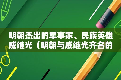 明朝杰出的军事家、民族英雄戚继光（明朝与戚继光齐名的将领）