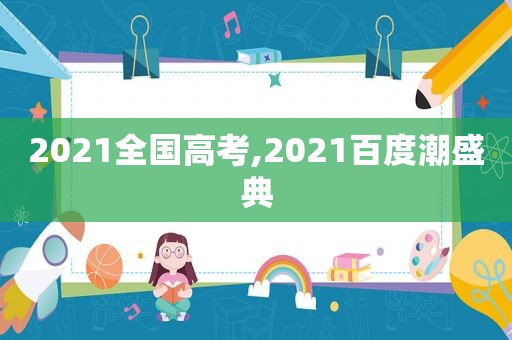 2021全国高考,2021百度潮盛典