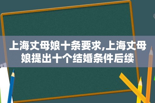 上海丈母娘十条要求,上海丈母娘提出十个结婚条件后续