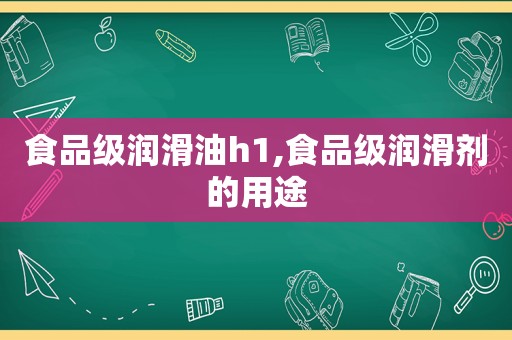 食品级润滑油h1,食品级润滑剂的用途