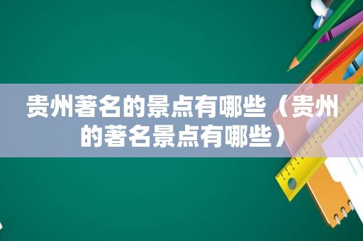 贵州著名的景点有哪些（贵州的著名景点有哪些）