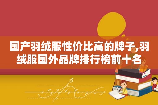 国产羽绒服性价比高的牌子,羽绒服国外品牌排行榜前十名