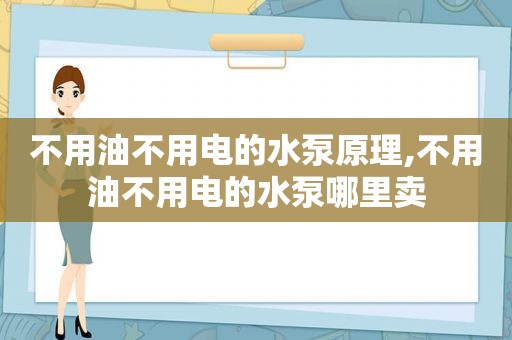 不用油不用电的水泵原理,不用油不用电的水泵哪里卖