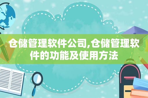 仓储管理软件公司,仓储管理软件的功能及使用方法