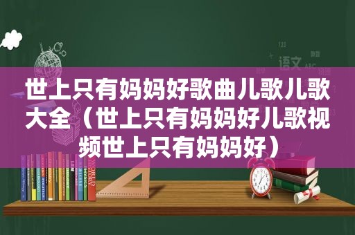 世上只有妈妈好歌曲儿歌儿歌大全（世上只有妈妈好儿歌视频世上只有妈妈好）