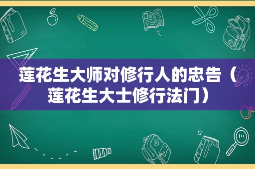 莲花生大师对修行人的忠告（莲花生大士修行法门）