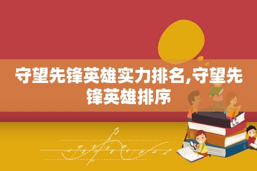 守望先锋英雄实力排名,守望先锋英雄排序