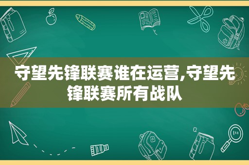 守望先锋联赛谁在运营,守望先锋联赛所有战队