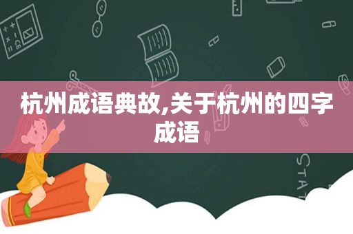 杭州成语典故,关于杭州的四字成语