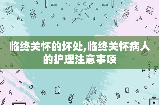 临终关怀的坏处,临终关怀病人的护理注意事项