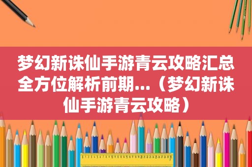 梦幻新诛仙手游青云攻略汇总全方位解析前期...（梦幻新诛仙手游青云攻略）