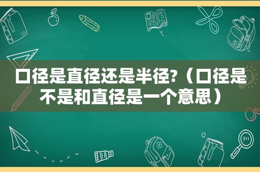 口径是直径还是半径?（口径是不是和直径是一个意思）