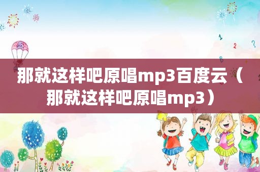 那就这样吧原唱mp3百度云（那就这样吧原唱mp3）