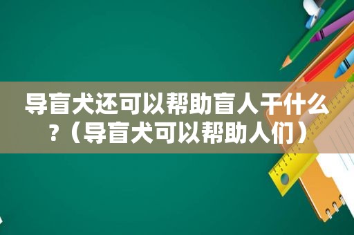 导盲犬还可以帮助盲人干什么?（导盲犬可以帮助人们）