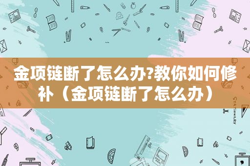 金项链断了怎么办?教你如何修补（金项链断了怎么办）