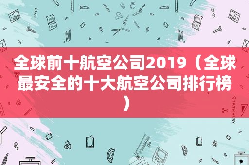 全球前十航空公司2019（全球最安全的十大航空公司排行榜）