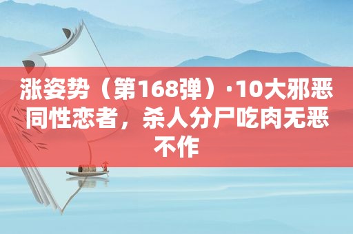 涨姿势（第168弹）·10大邪恶 *** 者，杀人分尸吃肉无恶不作