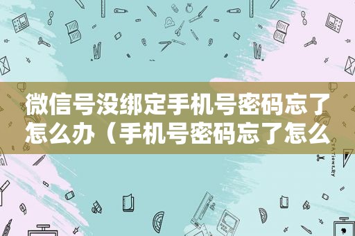 微信号没绑定手机号密码忘了怎么办（手机号密码忘了怎么办）