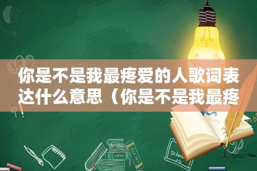 你是不是我最疼爱的人歌词表达什么意思（你是不是我最疼爱的人歌词）