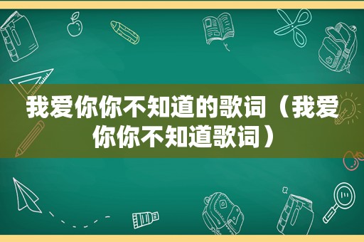 我爱你你不知道的歌词（我爱你你不知道歌词）