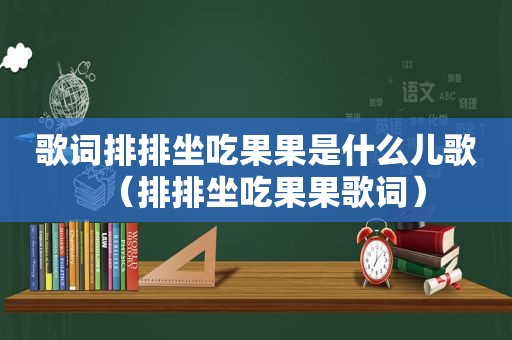 歌词排排坐吃果果是什么儿歌（排排坐吃果果歌词）