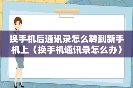 换手机后通讯录怎么转到新手机上（换手机通讯录怎么办）