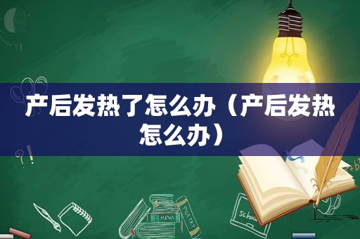 产后发热了怎么办（产后发热怎么办）