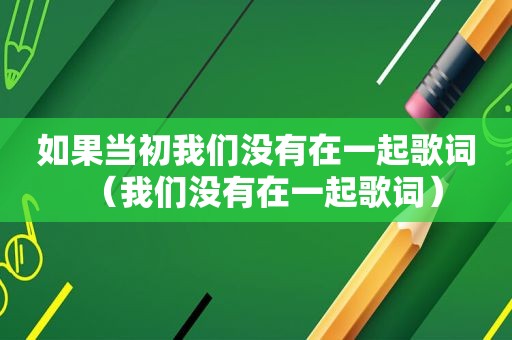 如果当初我们没有在一起歌词（我们没有在一起歌词）