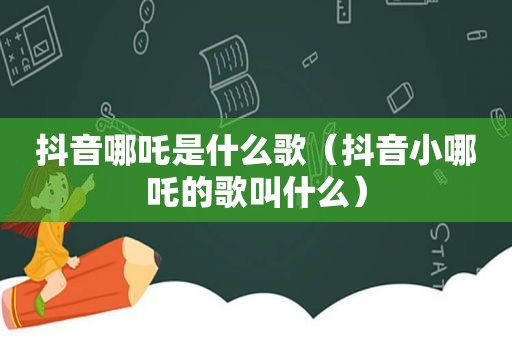 抖音哪吒是什么歌（抖音小哪吒的歌叫什么）