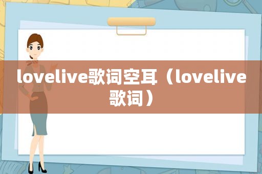 lovelive歌词空耳（lovelive歌词）