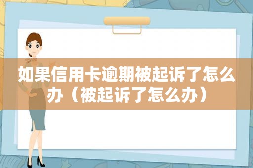 如果信用卡逾期被起诉了怎么办（被起诉了怎么办）