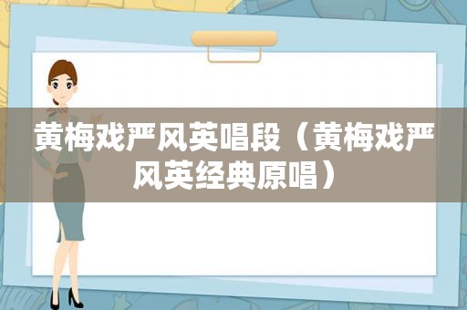 黄梅戏严风英唱段（黄梅戏严风英经典原唱）