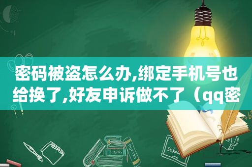 密码被盗怎么办,绑定手机号也给换了,好友申诉做不了（qq密码被盗了怎么办）