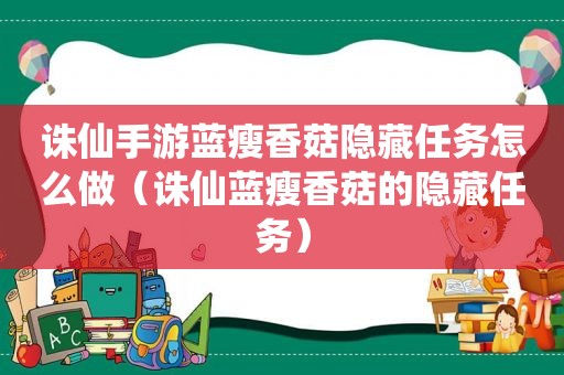 诛仙手游蓝瘦香菇隐藏任务怎么做（诛仙蓝瘦香菇的隐藏任务）