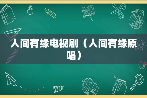 人间有缘电视剧（人间有缘原唱）