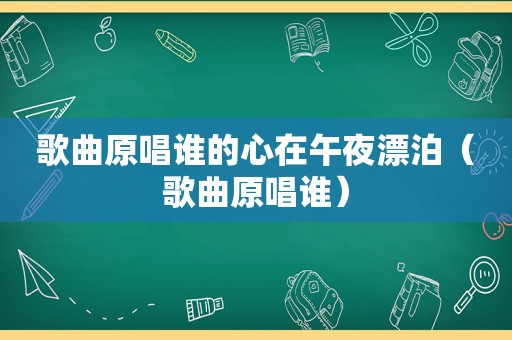 歌曲原唱谁的心在午夜漂泊（歌曲原唱谁）