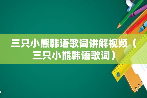 三只小熊韩语歌词讲解视频（三只小熊韩语歌词）