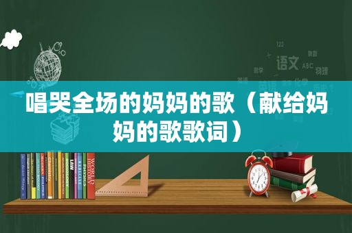 唱哭全场的妈妈的歌（献给妈妈的歌歌词）