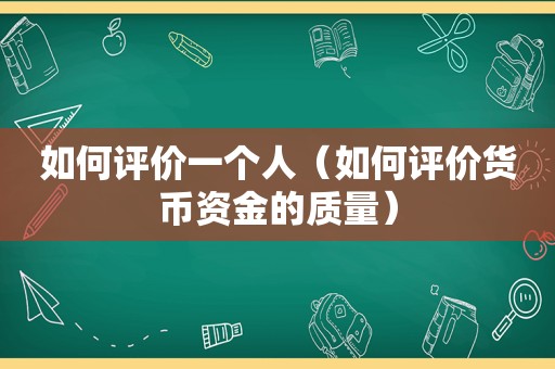 如何评价一个人（如何评价货币资金的质量）