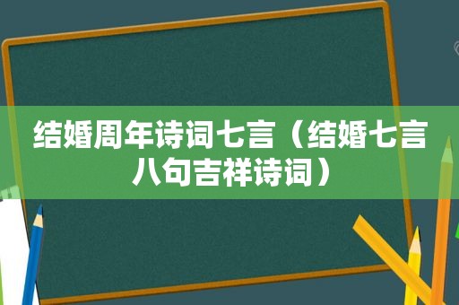 结婚周年诗词七言（结婚七言八句吉祥诗词）