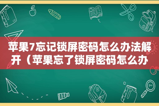 苹果7忘记锁屏密码怎么办法解开（苹果忘了锁屏密码怎么办）