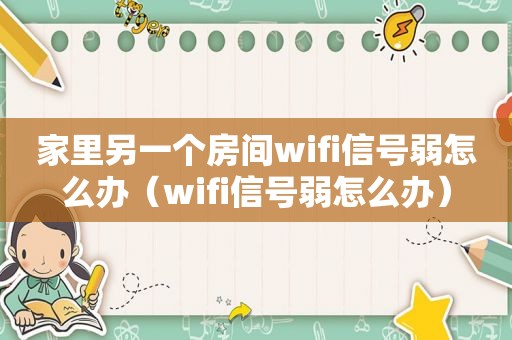 家里另一个房间wifi信号弱怎么办（wifi信号弱怎么办）