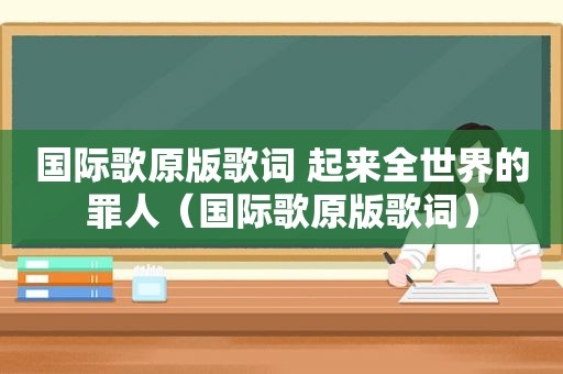 国际歌原版歌词 起来全世界的罪人（国际歌原版歌词）