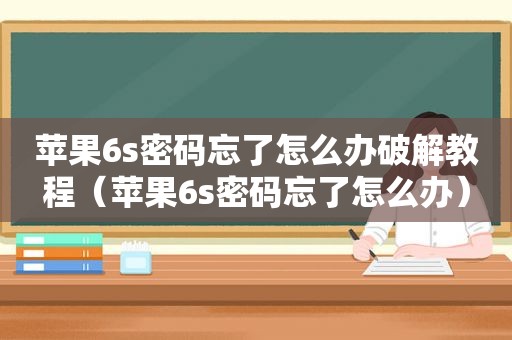 苹果6s密码忘了怎么办绿色教程（苹果6s密码忘了怎么办）