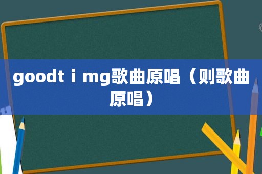 goodtⅰmg歌曲原唱（则歌曲原唱）